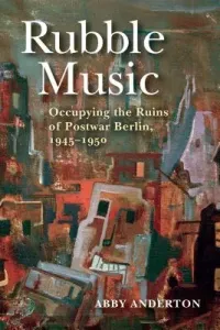 Rubble Music: Occupying the Ruins of Postwar Berlin, 1945-1950 (Anderton Abby)(Paperback)