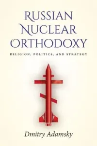 Russian Nuclear Orthodoxy: Religion, Politics, and Strategy (Adamsky Dmitry)(Paperback)