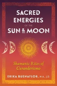 Sacred Energies of the Sun and Moon: Shamanic Rites of Curanderismo (Buenaflor Erika)(Paperback)