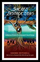 Sacred Instructions: Indigenous Wisdom for Living Spirit-Based Change (Mitchell Sherri)(Paperback)