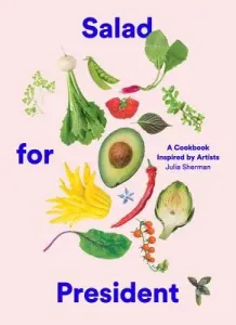 Salad for President: A Cookbook Inspired by Artists (Sherman Julia)(Pevná vazba)