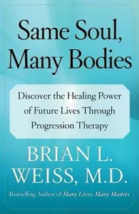 Same Soul, Many Bodies: Discover the Healing Power of Future Lives Through Progression Therapy (Weiss Brian L.)(Paperback)