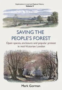 Saving the People's Forest, 9: Open Spaces, Enclosure and Popular Protest in Mid-Victorian London (Gorman Mark)(Paperback)