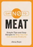 Say No to Meat - Simple Tips and Easy Recipes to Help You Cut Out Animal Products (Kaye Alexa)(Paperback / softback)