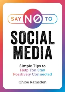 Say No to Social Media: Simple Tips to Help You Stay Positively Connected (Ramsden Chloe)(Paperback)