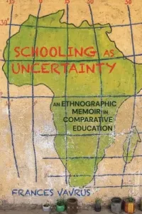 Schooling as Uncertainty: An Ethnographic Memoir in Comparative Education (Vavrus Frances)(Paperback)