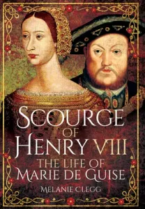 Scourge of Henry VIII: The Life of Marie de Guise (Clegg Melanie)(Paperback)