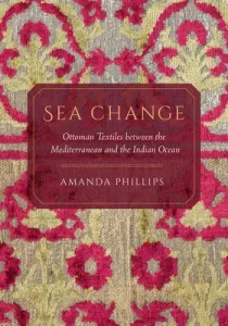 Sea Change: Ottoman Textiles Between the Mediterranean and the Indian Ocean (Phillips Amanda)(Pevná vazba)