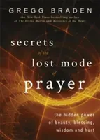 Secrets of the Lost Mode of Prayer - The Hidden Power of Beauty, Blessing, Wisdom, and Hurt (Braden Gregg)(Paperback / softback)