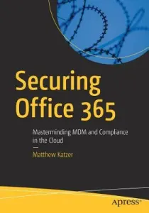 Securing Office 365: Masterminding MDM and Compliance in the Cloud (Katzer Matthew)(Paperback)