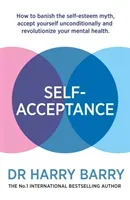 Self-Acceptance: How to Banish the Self-Esteem Myth, Accept Yourself Unconditionally and Revolutionise Your Mental Health (Barry Harry)(Paperback)