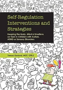 Self-Regulation Interventions and Strategies: Keeping the Body, Mind and Emotions on Task in Children with Autism, ADHD or Sensory Disorders (Garland Teresa)(Paperback)