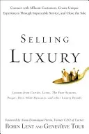 Selling Luxury: Connect with Affluent Customers, Create Unique Experiences Through Impeccable Service, and Close the Sale (Lent Robin)(Pevná vazba)
