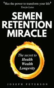 Semen Retention Miracle: Secrets of Sexual Energy Transmutation for Wealth, Health, Sex and Longevity (Cultivating Male Sexual Energy) (Peterson Joseph)(Paperback)