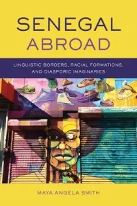 Senegal Abroad: Linguistic Borders, Racial Formations, and Diasporic Imaginaries (Smith Maya Angela)(Paperback)