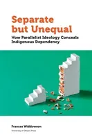 Separate But Unequal: How Parallelist Ideology Conceals Indigenous Dependency (Widdowson Frances)(Paperback)