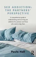 Sex Addiction: The Partner's Perspective: A Comprehensive Guide to Understanding and Surviving Sex Addiction for Partners and Those Who Want to Help T (Hall Paula)(Paperback)