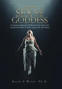 Sex and the Goddess: An Intimate Exploration of Woman's Erotic Spirit and Sacred Sexual Power in Myth, Legend, Life, and History (Volume On (Weiss Karin E.)(Pevná vazba)