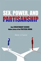 Sex, Power, and Partisanship: How Evolutionary Science Makes Sense of Our Political Divide (Garcia Hector A.)(Paperback)