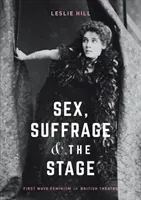 Sex, Suffrage and the Stage: First Wave Feminism in British Theatre (Hill Leslie)(Paperback)