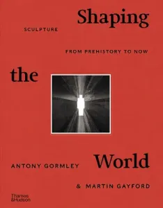 Shaping the World: Sculpture from Prehistory to Now (Gormley Antony)(Pevná vazba)