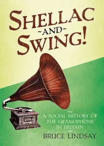 Shellac and Swing!: A Social History of the Gramophone in Britain (Lindsay Bruce)(Pevná vazba)