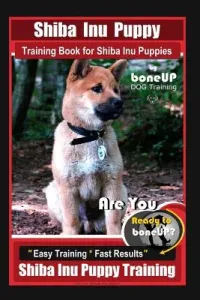 Shiba Inu Puppy Training Book for Shiba Inu Puppies By BoneUP DOG Training: Are You Ready to Bone Up? Easy Training * Fast Results Shiba Inu Puppy Tra (Kane Karen Douglas)(Paperback)