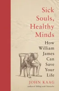 Sick Souls, Healthy Minds: How William James Can Save Your Life (Kaag John)(Paperback)