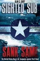 Sighted Sub, Sank Same: The United States Navy's Air Campaign Against the U-Boat (Carey Alan C.)(Pevná vazba)
