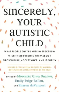 Sincerely, Your Autistic Child: What People on the Autism Spectrum Wish Their Parents Knew about Growing Up, Acceptance, and Identity (Paige Ballou Emily)(Paperback)