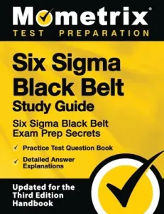 Six SIGMA Black Belt Study Guide - Six SIGMA Black Belt Exam Prep Secrets, Practice Test Question Book, Detailed Answer Explanations: [updated for the (Mometrix Test Preparation)(Paperback)