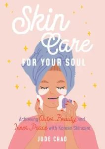 Skincare for Your Soul: Achieving Outer Beauty and Inner Peace with Korean Skincare (Korean Skin Care Beauty Guide) (Chao Jude)(Pevná vazba)