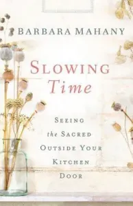 Slowing Time: Seeing the Sacred Outside Your Kitchen Door (Mahany Barbara A.)(Paperback)