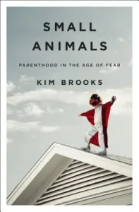 Small Animals - Parenthood in the Age of Fear (Brooks Kim)(Pevná vazba)