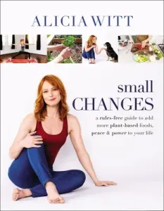 Small Changes: A Rules-Free Guide to Add More Plant-Based Foods, Peace and Power to Your Life (Witt Alicia)(Pevná vazba)