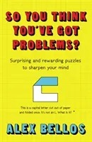 So You Think You've Got Problems? - Surprising and rewarding puzzles to sharpen your mind (Bellos Alex)(Paperback / softback)