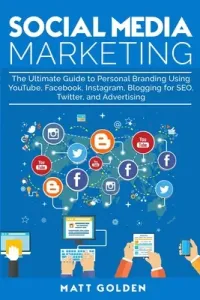 Social Media Marketing: The Ultimate Guide to Personal Branding Using YouTube, Facebook, Instagram, Blogging for SEO, Twitter, and Advertising (Golden Matt)(Paperback)