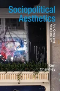 Sociopolitical Aesthetics: Art, Crisis and Neoliberalism (Charnley Kim)(Paperback)