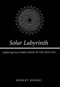Solar Labyrinth: Exploring Gene Wolfe's Book of the New Sun (Borski Robert)(Pevná vazba)