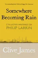 Somewhere Becoming Rain - Collected Writings on Philip Larkin (James Clive)(Paperback / softback)