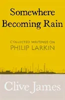 Somewhere Becoming Rain - Collected Writings on Philip Larkin (James Clive)(Pevná vazba)