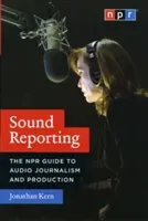Sound Reporting: The NPR Guide to Audio Journalism and Production (Kern Jonathan)(Paperback)