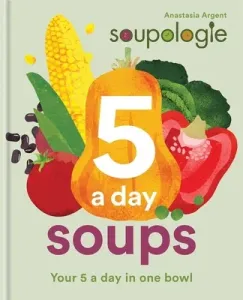 Soupologie 5-A-Day Soups: Your 5 a Day in One Bowl (Argent Anastasia)(Pevná vazba)