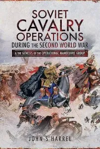 Soviet Cavalry Operations During the Second World War: And the Genesis of the Operational Manoeuvre Group (Harrel John S.)(Pevná vazba)