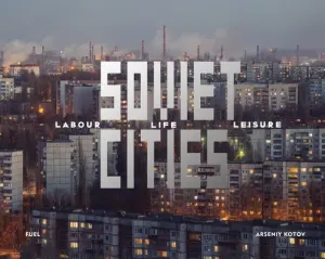 Soviet Cities: Labour, Life & Leisure (Kotov Arseniy)(Pevná vazba)
