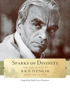 Sparks of Divinity: The Teachings of B. K. S. Iyengar (Iyengar B. K. S.)(Paperback)