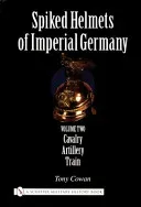 Spiked Helmets of Imperial Germany: Volume II - Cavalry, Artillery, Train (Cowan Tony)(Pevná vazba)