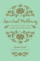 Spiritual Mothering (Redesign): The Titus 2 Model for Women Mentoring Women (Hunt Susan)(Paperback)