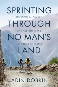 Sprinting Through No Man's Land: Endurance, Tragedy, and Rebirth in the 1919 Tour de France (Dobkin Adin)(Pevná vazba)