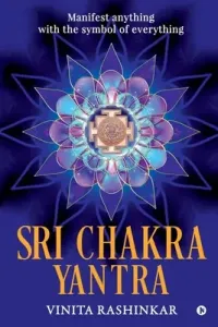 Sri Chakra Yantra: Manifest anything with the symbol of everything (Vinita Rashinkar)(Paperback)